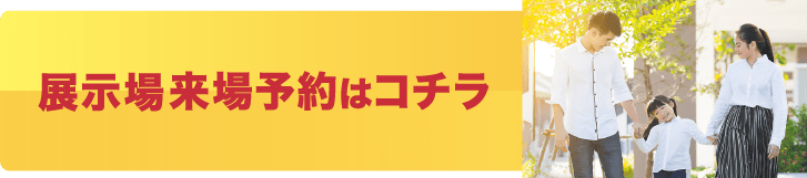 展示場来場予約はコチラ