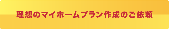 理想のマイホームプラン作成のご依頼