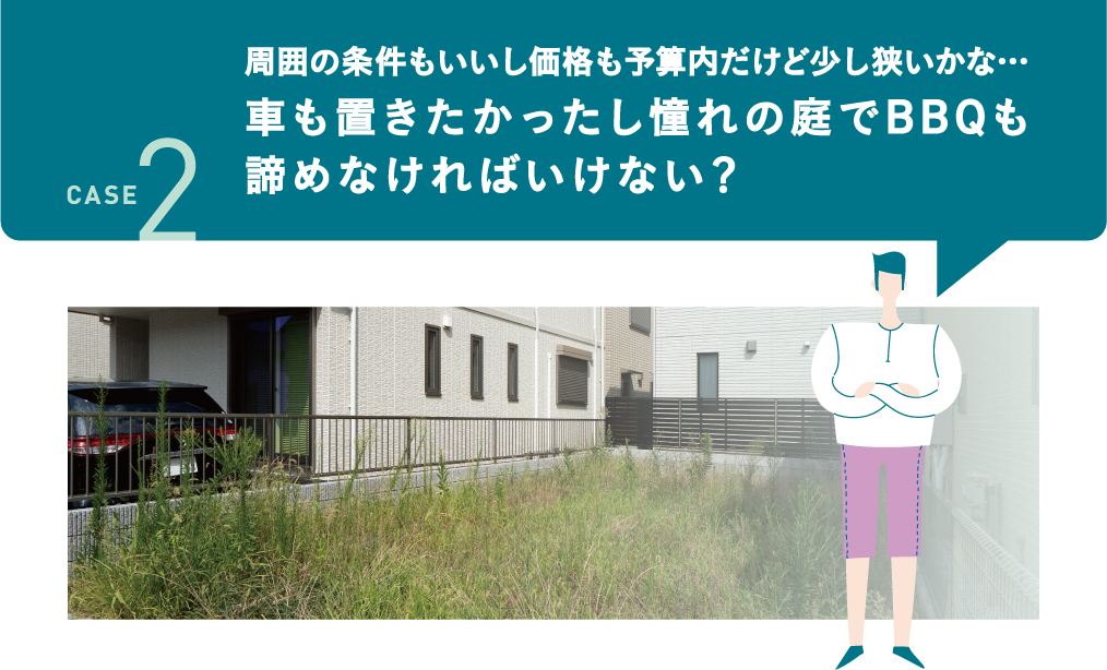 周囲の条件もいいし価格も予算内だけど少し狭いかな…車も置きたかったし憧れの庭でBBQも諦めなければいけない？