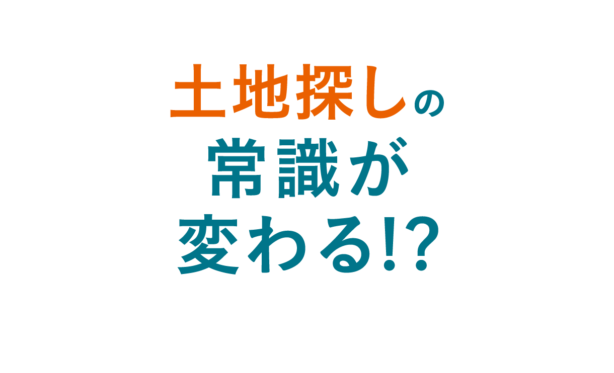 土地探しの常識が変わる!?