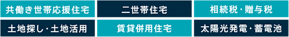 共働き世帯応援住宅、二世帯住宅、相続税・贈与税、土地探し・土地活用、賃貸併用住宅、太陽光発電・蓄電池