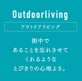 Outdoorliving アウトドアリビング：街中であることを忘れさせてくれるようなとびきりの心地よさ。