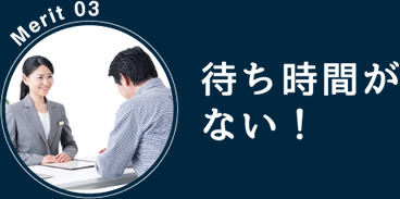 Merit 03：待ち時間がない！
