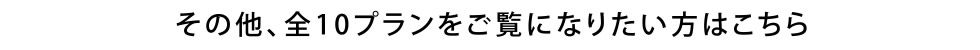 その他、全10プランをご覧になりたい方はこちら