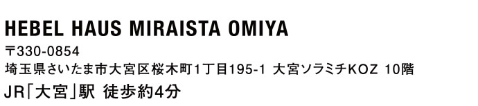 【HEBEL HAUS MIRAISTA OMIYA】　〒330-0854 埼玉県さいたま市大宮区桜木町1丁目195-1 大宮ソラミチKOZ 10階　|　JR「大宮」駅 徒歩約4分