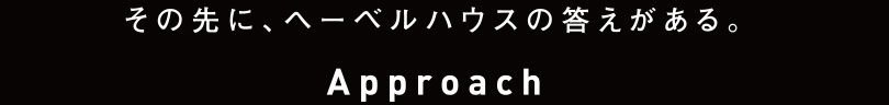 その先に、ヘーベルハウスの答えがある。　-Approach-