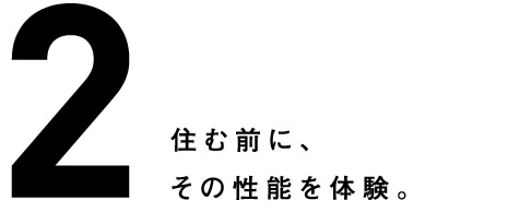 2.住む前に、その性能を体験。