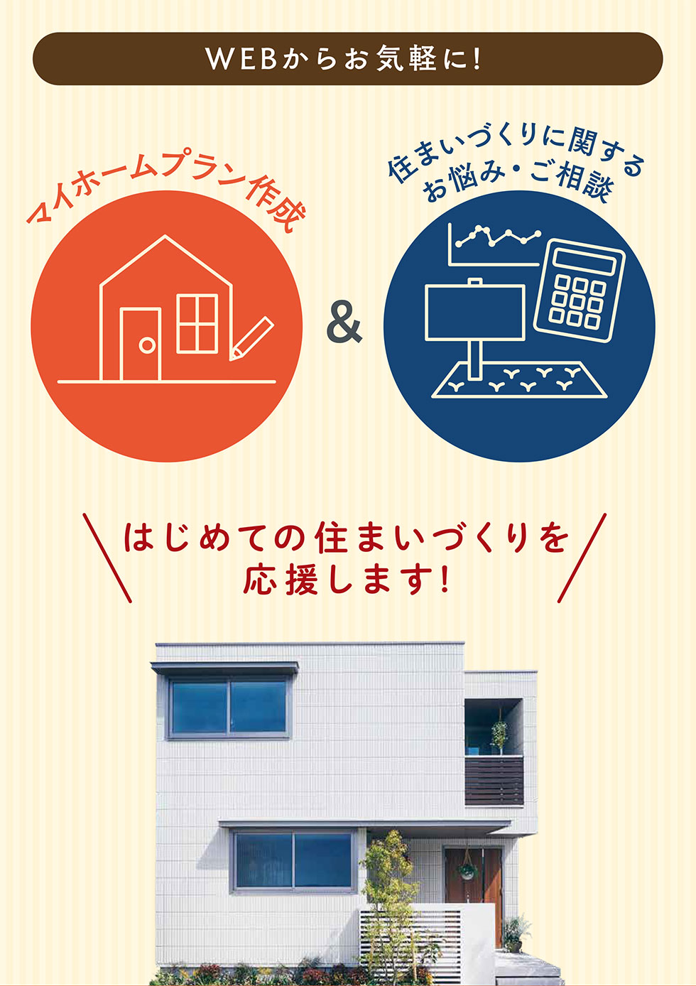 WEBからお気軽に! はじめての住まいづくりを応援します!