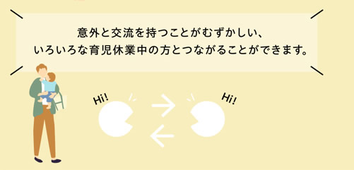 意外と交流を持つことがむずかしい、いろいろな育児休業中の方とつながることができます。