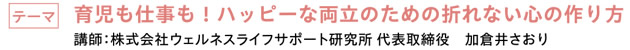 育児も仕事も！ハッピーな両立のための折れない心の作り方　|　講師：株式会社ウェルネスライフサポート研究所 代表取締役　加倉井さおり