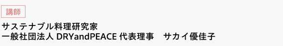 [講師]　サステナブル料理研究家　一般社団法人DRYandPEACE代表理事　サカイ優佳子