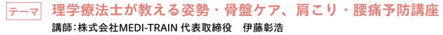 理学療法士が教える姿勢・骨盤ケア、肩こり・腰痛予防講座　|　講師：株式会社MEDI-TRAIN 代表取締役　伊藤彰浩