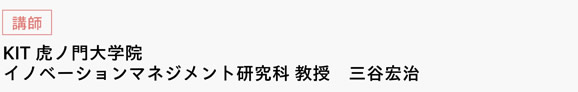 [講師]　KIT虎ノ門大学院　イノベーションマネジメント研究科 教授　三谷宏治