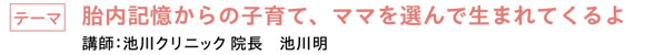 胎内記憶からの子育て、ママを選んで生まれてくるよ　|　講師：池川クリニック 院長　池川明