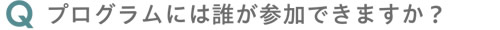 プログラムには誰が参加できますか？