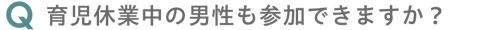 育児休業中の男性も参加できますか？