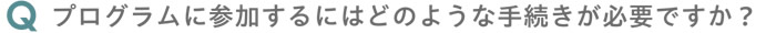 プログラムに参加するにはどのような手続きが必要ですか？