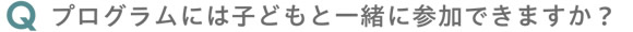 プログラムには子どもと一緒に参加できますか？