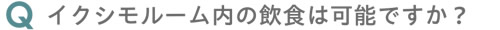 イクシモルーム内の飲食は可能ですか？