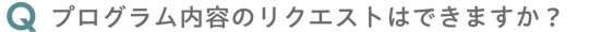 プログラム内容のリクエストはできますか？