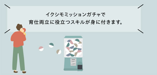 イクシモミッションガチャで育仕両立に役立つスキルが身に付きます。