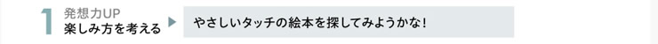 1.発想力UP　楽しみ方を考える　「やさしいタッチの絵本を探してみようかな！」