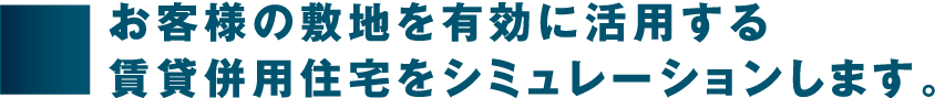 お客様の敷地を有効に活用する賃貸併用住宅をシミュレーションします。