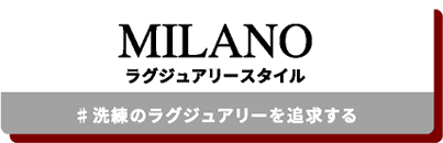 MILANO ラグジュアリースタイル #洗練のラグジュアリーを追求する