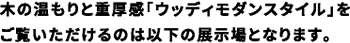 木の温もりと重厚感「ウッディモダンスタイル」をご覧いただけるのは以下の展示場となります。