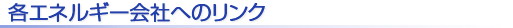 各エネルギー会社へのリンク