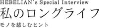 HEBELIAN's Special Interview　私のロングライフ モノを慈しむヒント