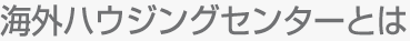 海外ハウジングセンターとは