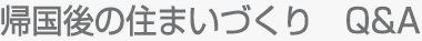 帰国後の住まいづくり　Q&A