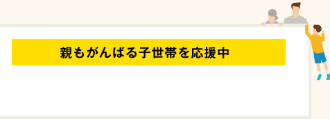 親もがんばる子世帯を応援中