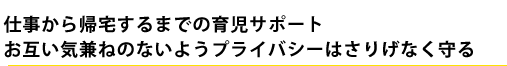 仕事から帰宅するまでの育児サポート　お互い気兼ねのないようプライバシーはさりげなく守る