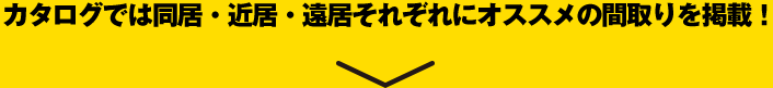 カタログでは同居・近居・遠居それぞれにオススメの間取りを満載！