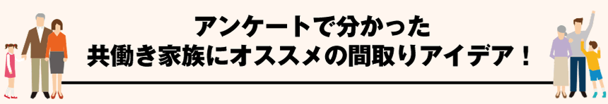 アンケートで分かった　共働き家族にお勧めの間取りアイデア！