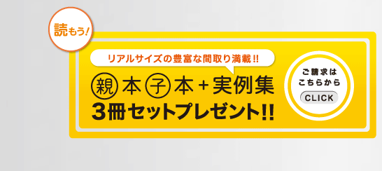 リアルサイズの豊富な間取り満載!! 親本子本＋実例集３冊セットプレゼント!!