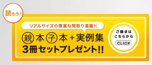 リアルサイズの豊富な間取り満載!! 親本子本＋実例集３冊セットプレゼント!!