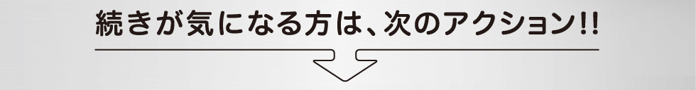 続きが気になる方は、次のアクション!!