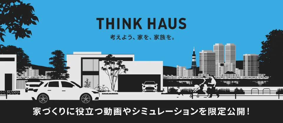 THINK HAUS 家づくりに役立つ動画やシミュレーションを限定公開！