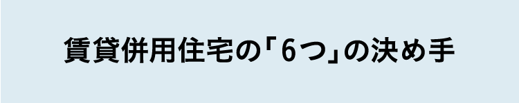 賃貸併用住宅の「6つ」の決め手