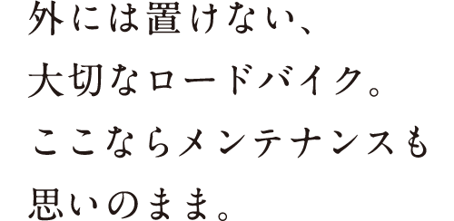 外には置けない、大切なロードバイク。ここならメンテナンスも思いのまま。