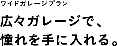 広々ガレージで、憧れを手に入れる。