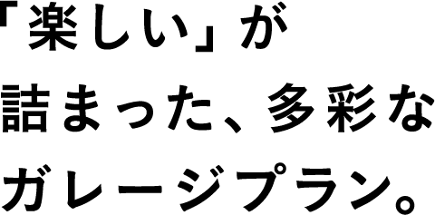 「楽しい」が詰まった、多彩なガレージプラン。