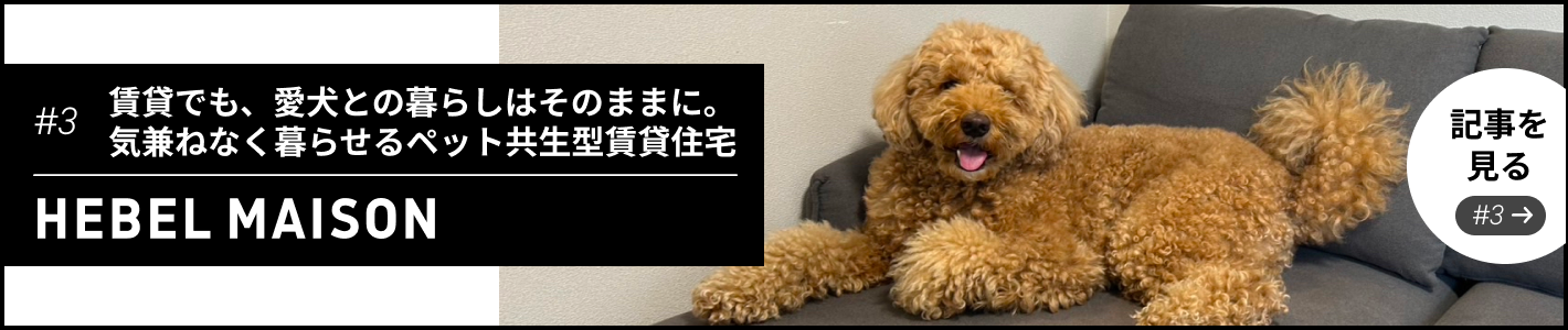 #3 賃貸でも、愛犬との暮らしはそのままに。気兼ねなく暮らせるペット共生型賃貸住宅” 記事を見る