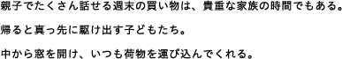 親子でたくさん話せる週末の買い物は、貴重な家族の時間でもある。帰ると真っ先に駆け出す子どもたち。中から窓を開け、いつも荷物を運び込んでくれる。