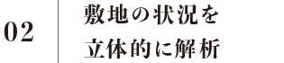 02 敷地の状況を立体的に解析