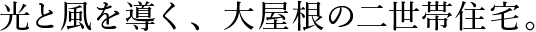 光と風を導く、大屋根の二世帯住宅。