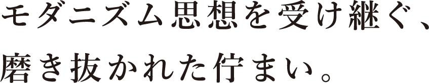 モダニズム思想を受け継ぐ、磨き抜かれた佇まい。